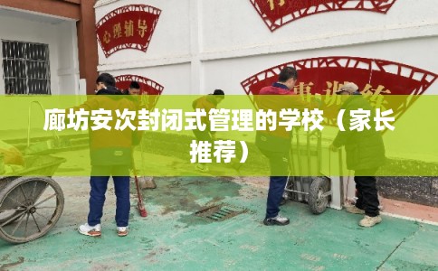 廊坊安次封闭式管理的学校（家长推荐）