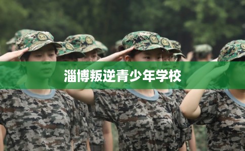 淄博叛逆青少年学校