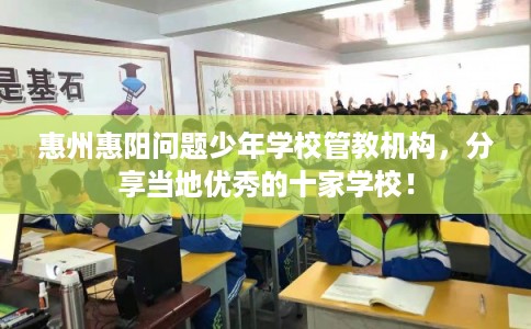 惠州惠阳问题少年学校管教机构,分享当地优秀的十家学校! 惠州惠阳问题少年学校管教机构,分享当地优秀的十家学校!
