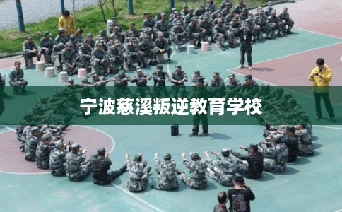 宁波慈溪叛逆教育学校