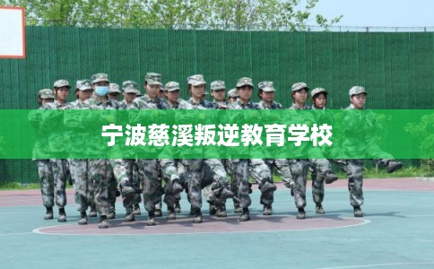 宁波慈溪叛逆教育学校
