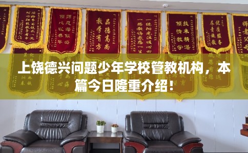 上饶德兴问题少年学校管教机构，本篇今日隆重介绍！