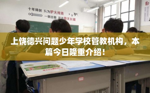 上饶德兴问题少年学校管教机构，本篇今日隆重介绍！