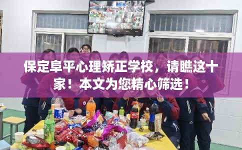 保定阜平心理矫正学校,请瞧这十家!本文为您精心筛选! 保定阜平心理矫正学校,请瞧这十家!本文为您精心筛选!