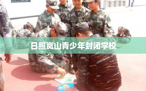 日照岚山青少年封闭学校