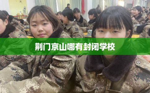 荆门京山哪有封闭学校