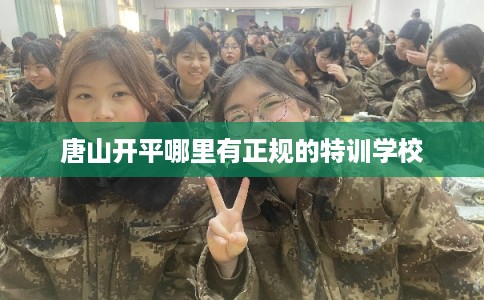 唐山开平哪里有正规的特训学校