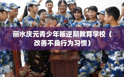丽水庆元青少年叛逆期教育学校（改善不良行为习惯）