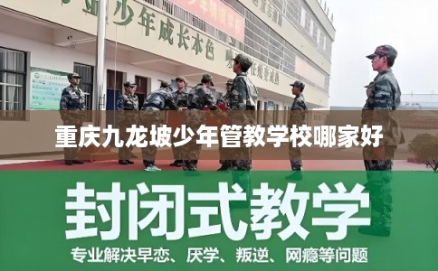 重庆九龙坡少年管教学校哪家好