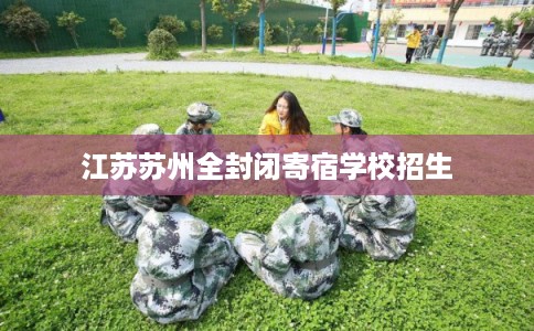 江苏苏州全封闭寄宿学校招生