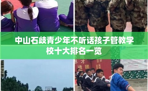 中山石歧青少年不听话孩子管教学校十大排名一览