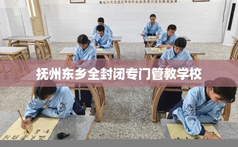 抚州东乡全封闭专门管教学校