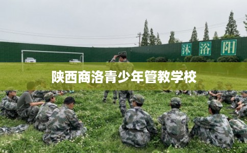 陕西商洛青少年管教学校