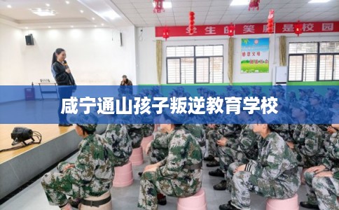 咸宁通山孩子叛逆教育学校