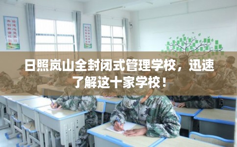日照岚山全封闭式管理学校,迅速了解这十家学校! 日照岚山全封闭式管理学校,迅速了解这十家学校!