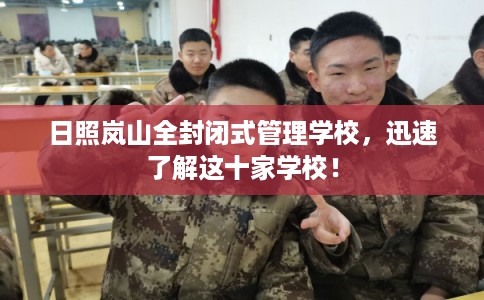 日照岚山全封闭式管理学校，迅速了解这十家学校！