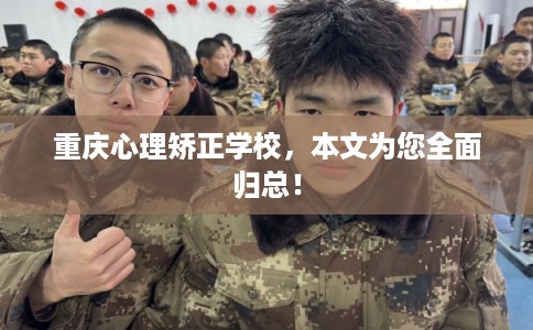 重庆心理矫正学校，本文为您全面归总！