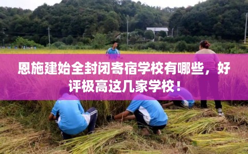 恩施建始全封闭寄宿学校有哪些，好评极高这几家学校！