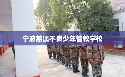 宁波慈溪不良少年管教学校