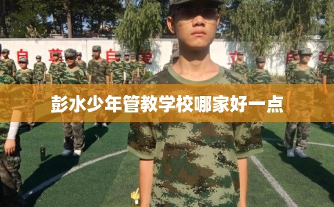 彭水少年管教学校哪家好一点