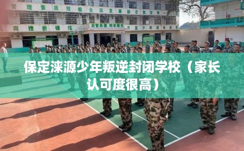 保定涞源少年叛逆封闭学校（家长认可度很高）