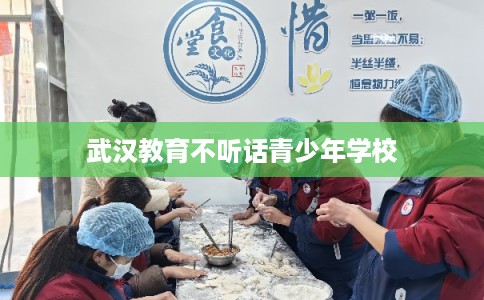 武汉教育不听话青少年学校