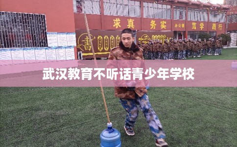 武汉教育不听话青少年学校