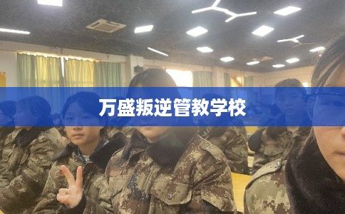 万盛叛逆管教学校