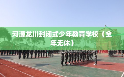 河源龙川封闭式少年教育学校（全年无休）