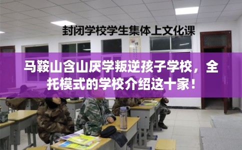 马鞍山含山厌学叛逆孩子学校，全托模式的学校介绍这十家！