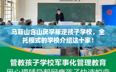 马鞍山含山厌学叛逆孩子学校，全托模式的学校介绍这十家！