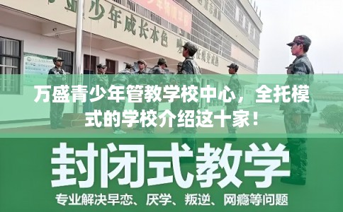 万盛青少年管教学校中心，全托模式的学校介绍这十家！