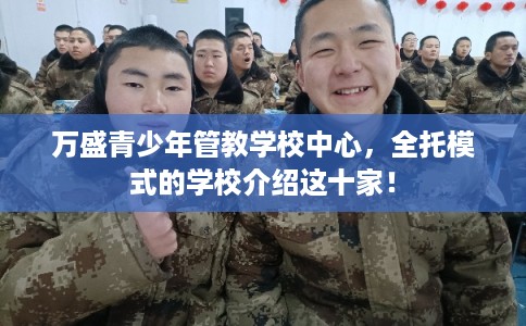 万盛青少年管教学校中心，全托模式的学校介绍这十家！