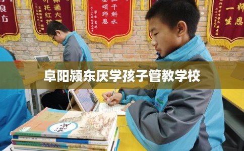 阜阳颍东厌学孩子管教学校
