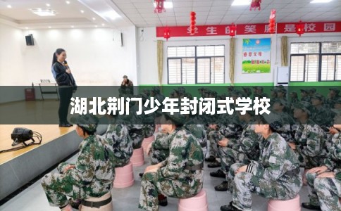 湖北荆门少年封闭式学校