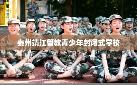 泰州靖江管教青少年封闭式学校