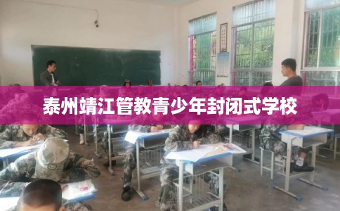泰州靖江管教青少年封闭式学校