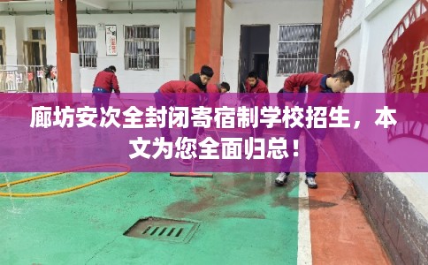 廊坊安次全封闭寄宿制学校招生，本文为您全面归总！