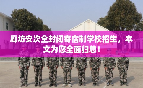 廊坊安次全封闭寄宿制学校招生，本文为您全面归总！