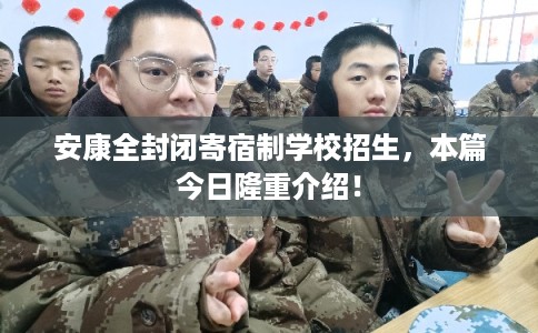 安康全封闭寄宿制学校招生，本篇今日隆重介绍！