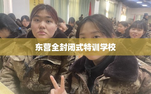 东营全封闭式特训学校