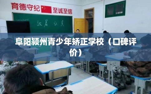 阜阳颍州青少年矫正学校（口碑评价）