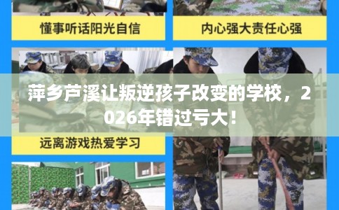 萍乡芦溪让叛逆孩子改变的学校，2026年错过亏大！