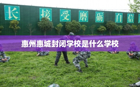 惠州惠城封闭学校是什么学校