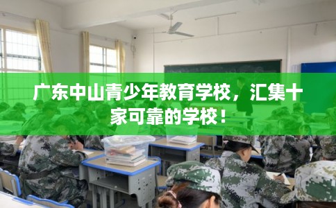 广东中山青少年教育学校，汇集十家可靠的学校！