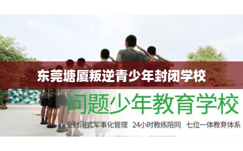 东莞塘厦叛逆青少年封闭学校
