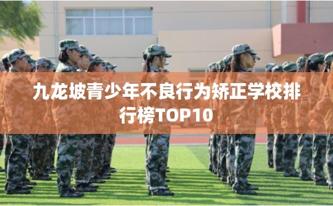 九龙坡青少年不良行为矫正学校排行榜TOP10 九龙坡青少年不良行为矫正学校排行榜TOP10