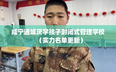 咸宁通城厌学孩子封闭式管理学校（实力名单更新）