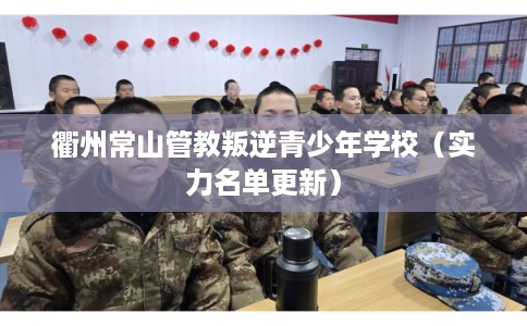 衢州常山管教叛逆青少年学校（实力名单更新）