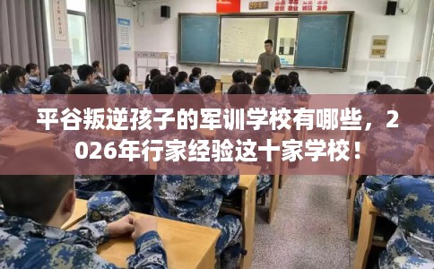 平谷叛逆孩子的军训学校有哪些，2026年行家经验这十家学校！